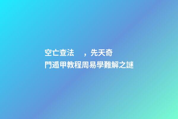 空亡查法，先天奇門遁甲教程周易學難解之謎